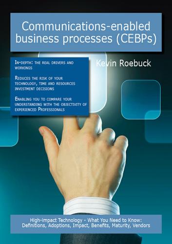 Communications-enabled business processes (CEBPs): High-impact Technology - What You Need to Know: Definitions, Adoptions, Impact, Benefits, Maturity, Vendors