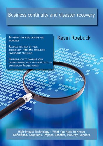 Cover image for Business continuity and disaster recovery: High-impact Technology - What You Need to Know: Definitions, Adoptions, Impact, Benefits, Maturity, Vendors