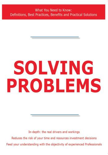 Solving Problems - What You Need to Know: Definitions, Best Practices, Benefits and Practical Solutions