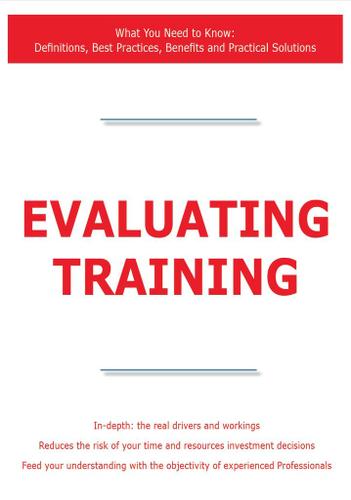 Evaluating Training - What You Need to Know: Definitions, Best Practices, Benefits and Practical Solutions