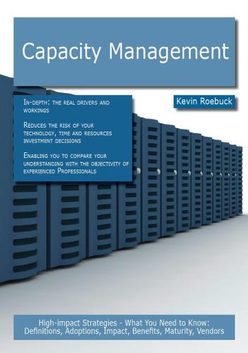Capacity Management: High-impact Strategies - What You Need to Know: Definitions, Adoptions, Impact, Benefits, Maturity, Vendors