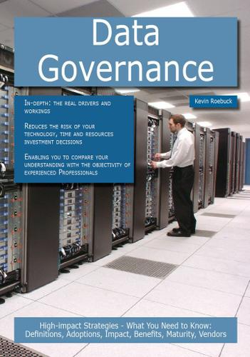 Data Governance: High-impact Strategies - What You Need to Know: Definitions, Adoptions, Impact, Benefits, Maturity, Vendors