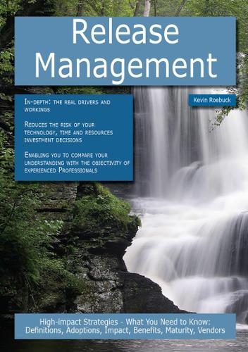 Release Management: High-impact Strategies - What You Need to Know: Definitions, Adoptions, Impact, Benefits, Maturity, Vendors