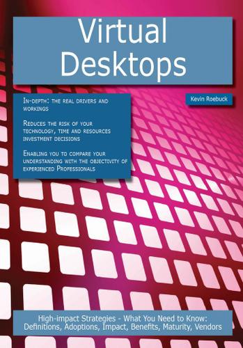 Virtual Desktops: High-impact Strategies - What You Need to Know: Definitions, Adoptions, Impact, Benefits, Maturity, Vendors