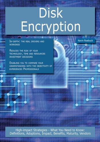 Disk Encryption: High-impact Strategies - What You Need to Know: Definitions, Adoptions, Impact, Benefits, Maturity, Vendors