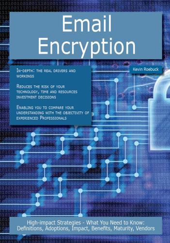 Email Encryption: High-impact Strategies - What You Need to Know: Definitions, Adoptions, Impact, Benefits, Maturity, Vendors