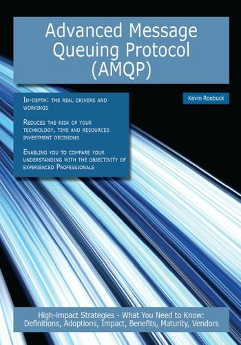Advanced Message Queuing Protocol (AMQP): High-impact Strategies - What You Need to Know: Definitions, Adoptions, Impact, Benefits, Maturity, Vendors