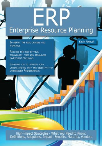 ERP - Enterprise Resource Planning: High-impact Strategies - What You Need to Know: Definitions, Adoptions, Impact, Benefits, Maturity, Vendors