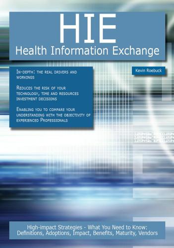 HIE - Health Information Exchange: High-impact Strategies - What You Need to Know: Definitions, Adoptions, Impact, Benefits, Maturity, Vendors
