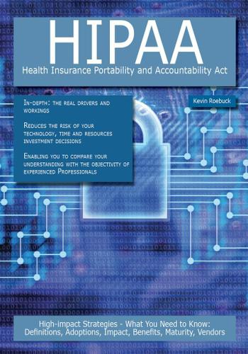 HIPAA - Health Insurance Portability and Accountability Act: High-impact Strategies - What You Need to Know: Definitions, Adoptions, Impact, Benefits, Maturity, Vendors