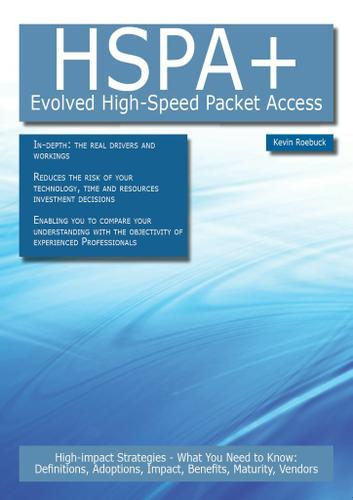 HSPA+ - Evolved High-Speed Packet Access: High-impact Strategies - What You Need to Know: Definitions, Adoptions, Impact, Benefits, Maturity, Vendors