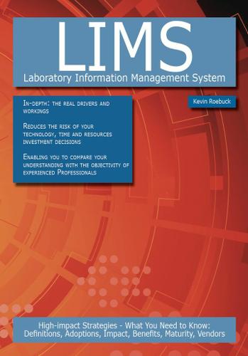 LIMS - Laboratory Information Management System: High-impact Strategies - What You Need to Know: Definitions, Adoptions, Impact, Benefits, Maturity, Vendors
