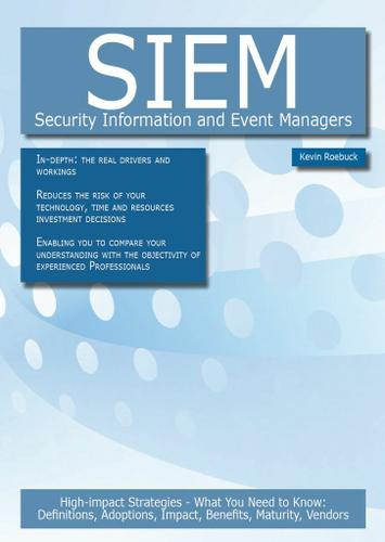 SIEM - Security Information and Event Managers: High-impact Strategies - What You Need to Know: Definitions, Adoptions, Impact, Benefits, Maturity, Vendors