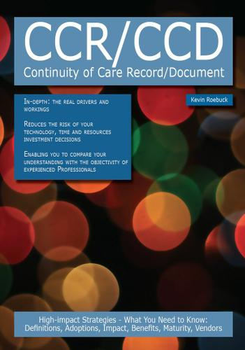 CCR/CCD - Continuity of Care Record/Document: High-impact Strategies - What You Need to Know: Definitions, Adoptions, Impact, Benefits, Maturity, Vendors