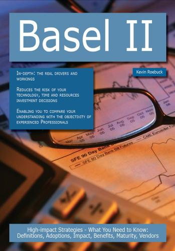 Basel II: High-impact Strategies - What You Need to Know: Definitions, Adoptions, Impact, Benefits, Maturity, Vendors