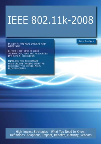 IEEE 802.11k-2008: High-impact Strategies - What You Need to Know: Definitions, Adoptions, Impact, Benefits, Maturity, Vendors