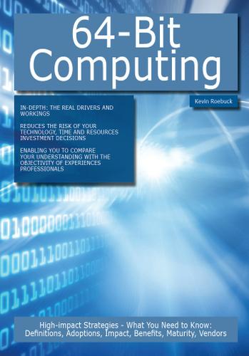 64-Bit Computing: High-impact Strategies - What You Need to Know: Definitions, Adoptions, Impact, Benefits, Maturity, Vendors