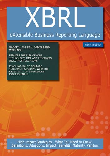 XBRL (eXtensible Business Reporting Language): High-impact Strategies - What You Need to Know: Definitions, Adoptions, Impact, Benefits, Maturity, Vendors