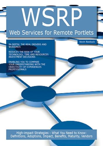 WSRP (Web Services for Remote Portlets): High-impact Strategies - What You Need to Know: Definitions, Adoptions, Impact, Benefits, Maturity, Vendors
