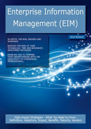 Enterprise Information Management (EIM): High-impact Strategies - What You Need to Know: Definitions, Adoptions, Impact, Benefits, Maturity, Vendors