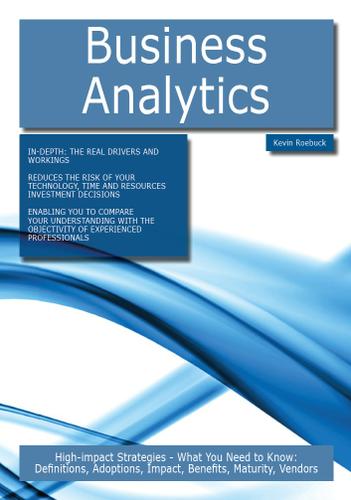 Business Analytics: High-impact Strategies - What You Need to Know: Definitions, Adoptions, Impact, Benefits, Maturity, Vendors
