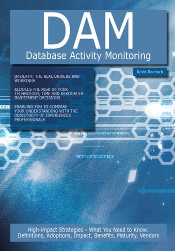 DAM - Database Activity Monitoring: High-impact Strategies - What You Need to Know: Definitions, Adoptions, Impact, Benefits, Maturity, Vendors