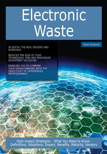Electronic Waste: High-impact Strategies - What You Need to Know: Definitions, Adoptions, Impact, Benefits, Maturity, Vendors