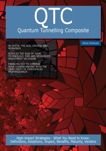 QTC - Quantum Tunnelling Composite: High-impact Strategies - What You Need to Know: Definitions, Adoptions, Impact, Benefits, Maturity, Vendors
