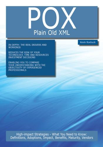 POX - Plain Old XML: High-impact Strategies - What You Need to Know: Definitions, Adoptions, Impact, Benefits, Maturity, Vendors