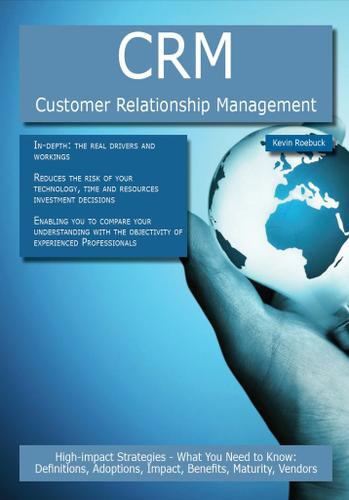 CRM - Customer Relationship Management: High-impact Strategies - What You Need to Know: Definitions, Adoptions, Impact, Benefits, Maturity, Vendors