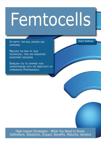 Femtocells: High-impact Strategies - What You Need to Know: Definitions, Adoptions, Impact, Benefits, Maturity, Vendors