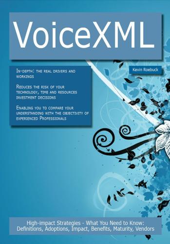 VoiceXML: High-impact Strategies - What You Need to Know: Definitions, Adoptions, Impact, Benefits, Maturity, Vendors