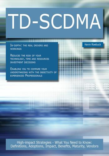 TD-SCDMA: High-impact Strategies - What You Need to Know: Definitions, Adoptions, Impact, Benefits, Maturity, Vendors