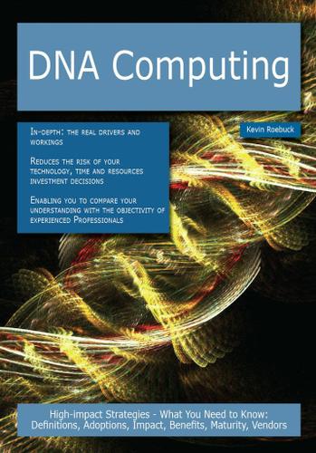 DNA computing: High-impact Strategies - What You Need to Know: Definitions, Adoptions, Impact, Benefits, Maturity, Vendors