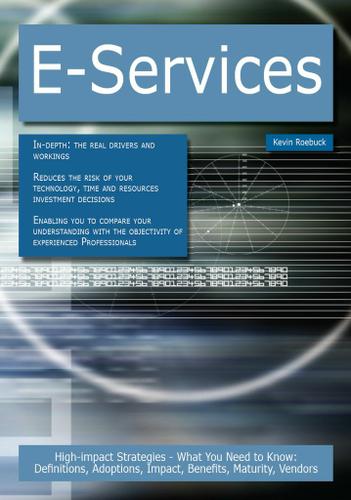 E-Services: High-impact Strategies - What You Need to Know: Definitions, Adoptions, Impact, Benefits, Maturity, Vendors