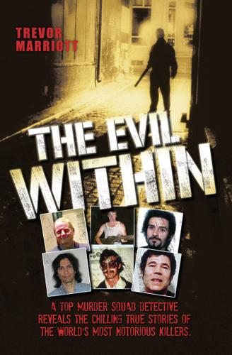 Cover image for The Evil Within - A Top Murder Squad Detective Reveals The Chilling True Stories of The World's Most Notorious Killers