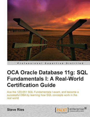 OCA Oracle Database 11g: SQL Fundamentals I: A Real World Certification Guide (1ZO-051)