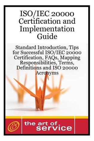ISO/IEC 20000 Certification and Implementation Guide - Standard Introduction, Tips for Successful ISO/IEC 20000 Certification, FAQs, Mapping Responsibilities, Terms, Definitions and ISO 20000 Acronyms