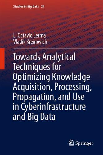 Cover image for Towards Analytical Techniques for Optimizing Knowledge Acquisition, Processing, Propagation, and Use in Cyberinfrastructure and Big Data