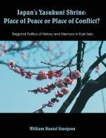Japan's Yasukuni Shrine: Place of Peace or Place of Conflict?: Regional Politics of History and Memory in East Asia